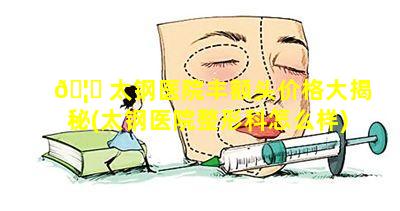 🦉 太钢医院丰额头价格大揭秘(太钢医院整形科怎么样)